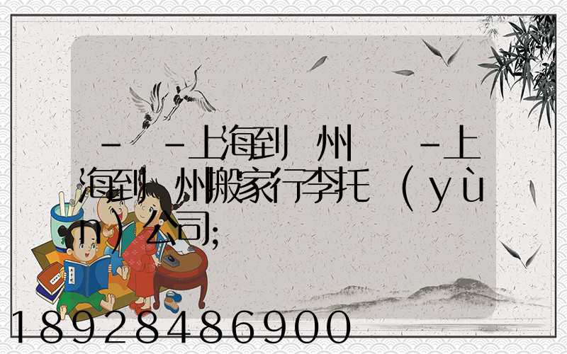 -幫-上海到廣州專線-上海到廣州搬家行李托運(yùn)公司