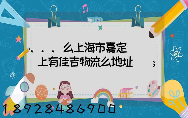 ...么上海市嘉定區馬陸鎮上有佳吉物流么地址電話