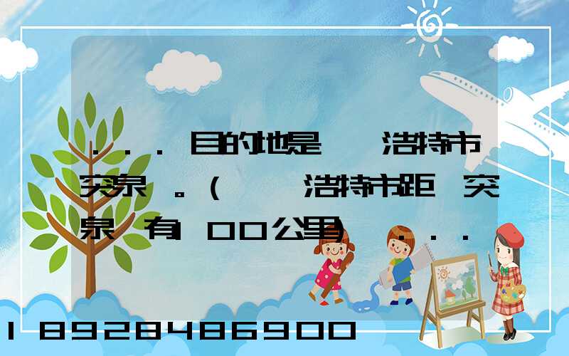 ...目的地是烏蘭浩特市突泉縣。(烏蘭浩特市距離突泉縣有100公里)剛...
