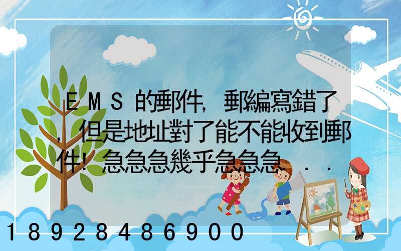 EMS的郵件,郵編寫錯了,但是地址對了能不能收到郵件!急急急幾乎急急急...