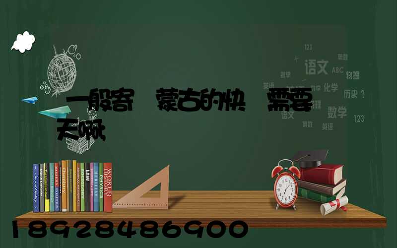 一般寄內蒙古的快運需要幾天啊