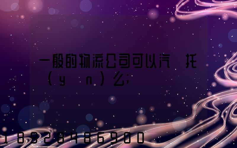 一般的物流公司可以汽車托運(yùn)么