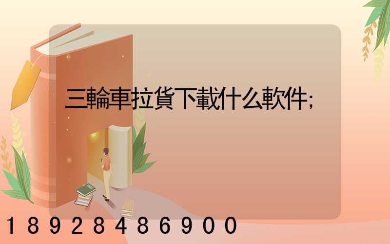 三輪車拉貨下載什么軟件