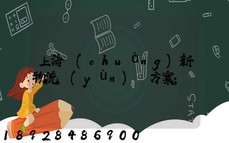 上海創(chuàng)新物流運(yùn)輸方案