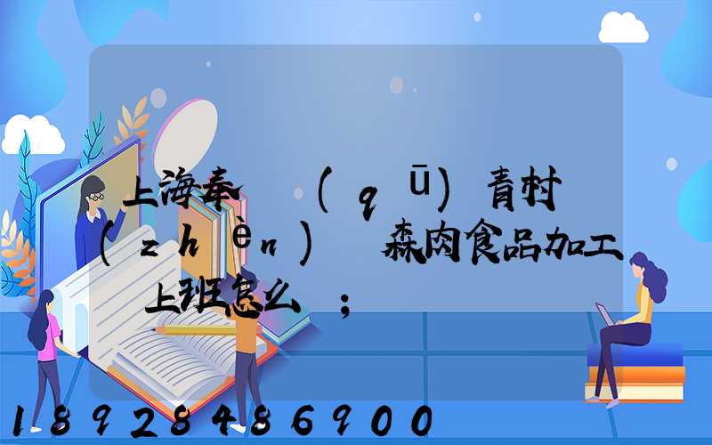 上海奉賢區(qū)青村鎮(zhèn)愛森肉食品加工廠上班怎么樣