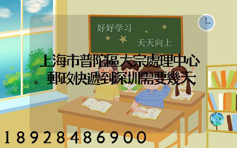 上海市普陀區大宗處理中心。郵政快遞到深圳需要幾天