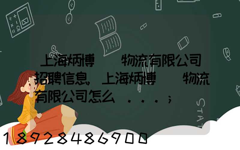 上海炳博國際物流有限公司招聘信息,上海炳博國際物流有限公司怎么樣...