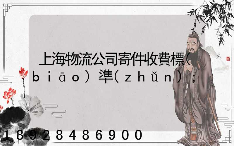上海物流公司寄件收費標(biāo)準(zhǔn)