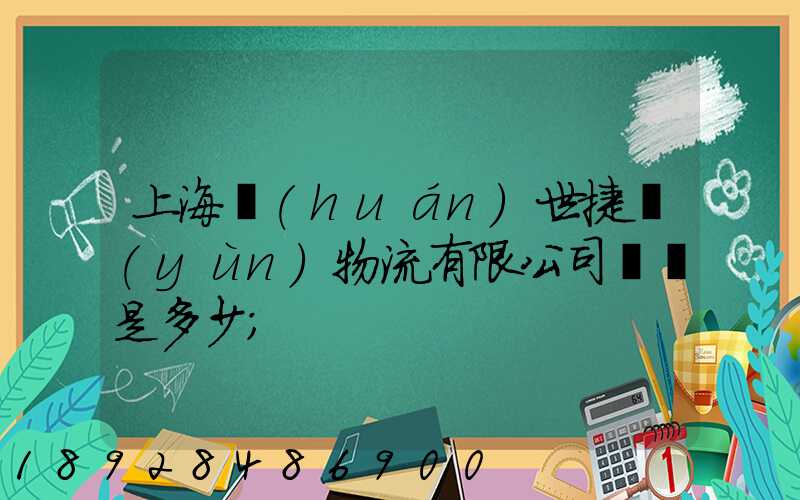 上海環(huán)世捷運(yùn)物流有限公司電話是多少