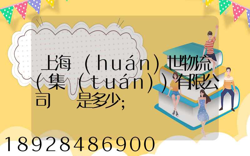 上海環(huán)世物流(集團(tuán))有限公司電話是多少
