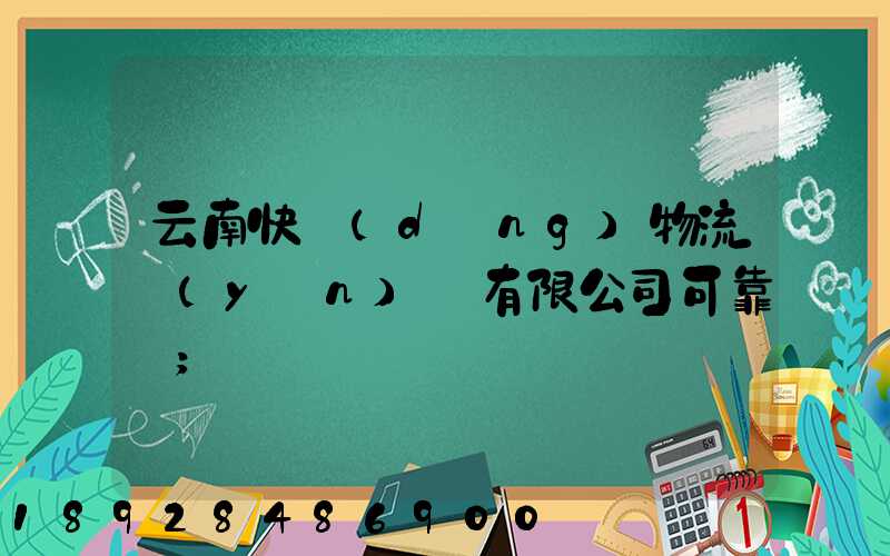 云南快動(dòng)物流運(yùn)輸有限公司可靠嗎