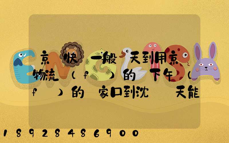 京東快遞一般幾天到用京東物流發(fā)的貨下午發(fā)的張家口到沈陽幾天能到