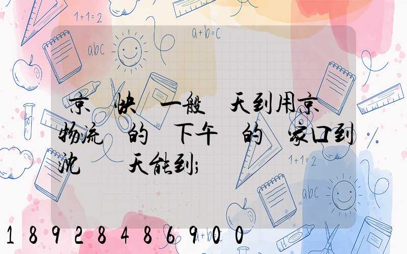 京東快遞一般幾天到用京東物流發的貨下午發的張家口到沈陽幾天能到