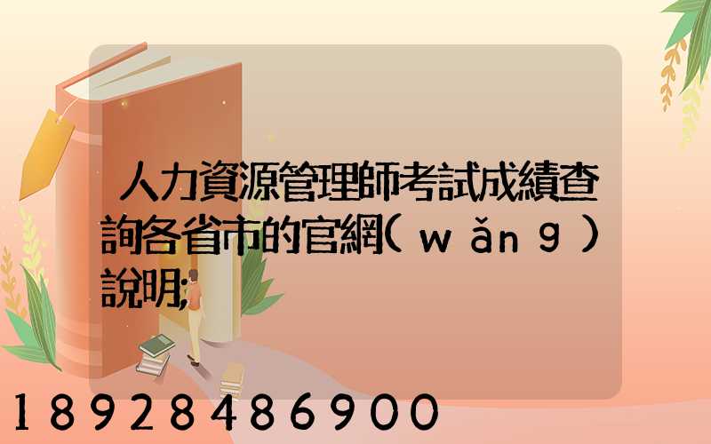 人力資源管理師考試成績查詢各省市的官網(wǎng)說明