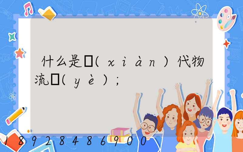 什么是現(xiàn)代物流業(yè)