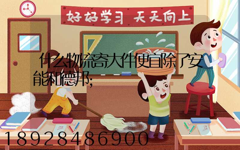 什么物流寄大件便宜除了安能和德邦