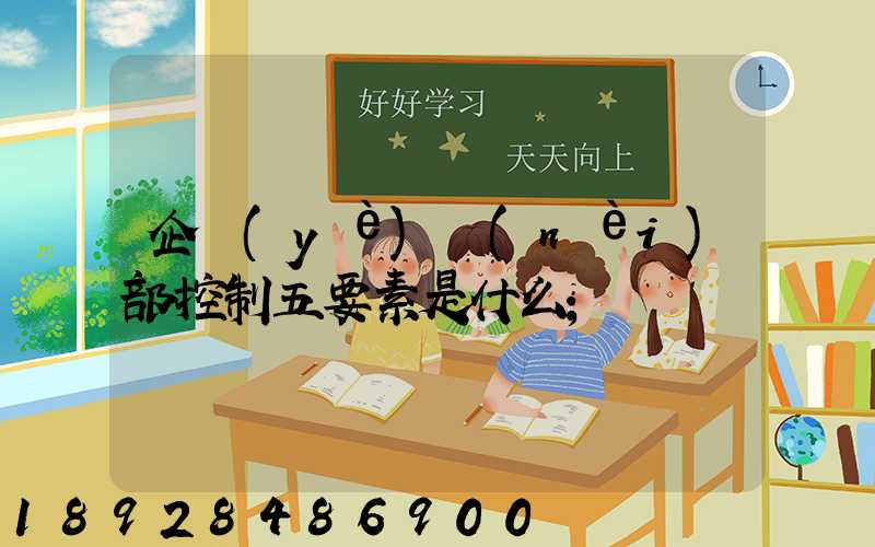企業(yè)內(nèi)部控制五要素是什么
