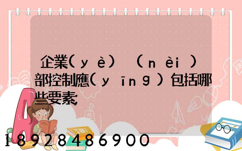 企業(yè)內(nèi)部控制應(yīng)包括哪些要素