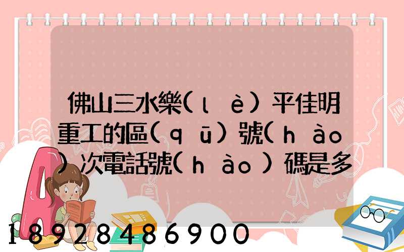 佛山三水樂(lè)平佳明重工的區(qū)號(hào)次電話號(hào)碼是多少