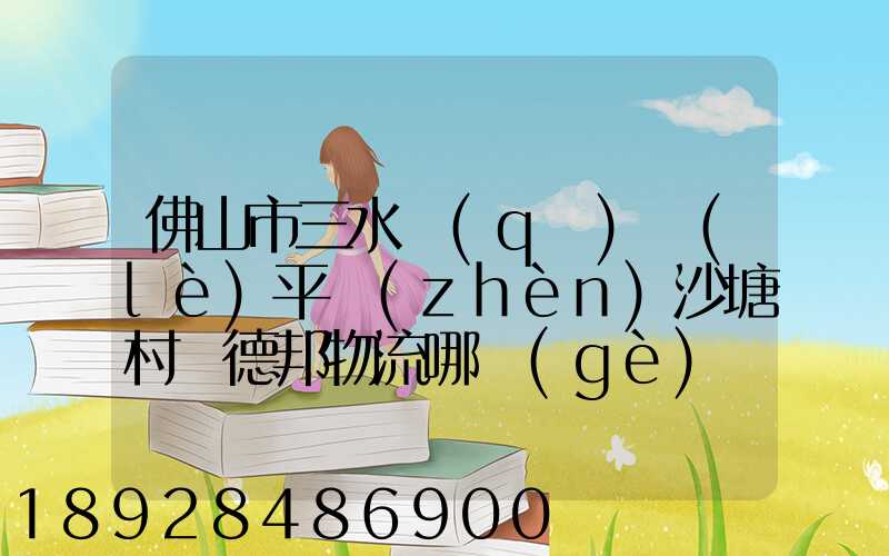 佛山市三水區(qū)樂(lè)平鎮(zhèn)沙塘村離德邦物流哪個(gè)網(wǎng)點(diǎn)近
