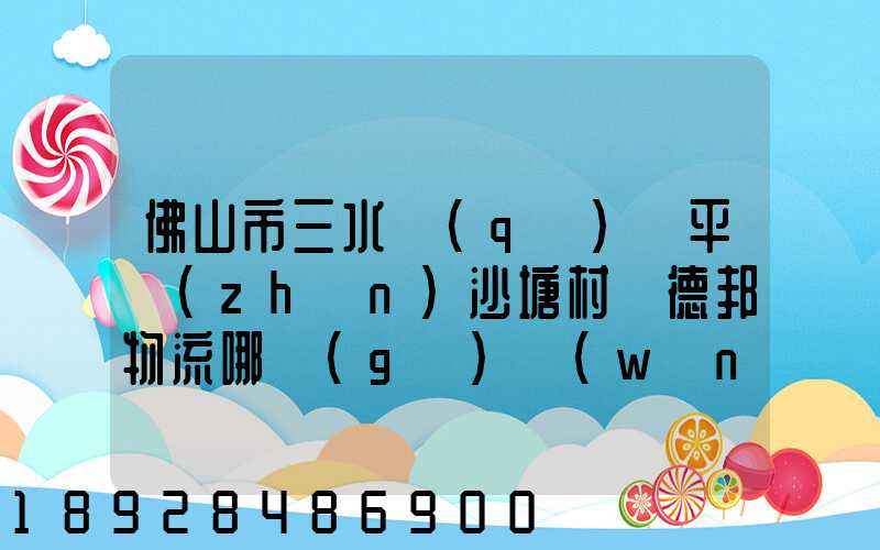 佛山市三水區(qū)樂平鎮(zhèn)沙塘村離德邦物流哪個(gè)網(wǎng)點(diǎn)近