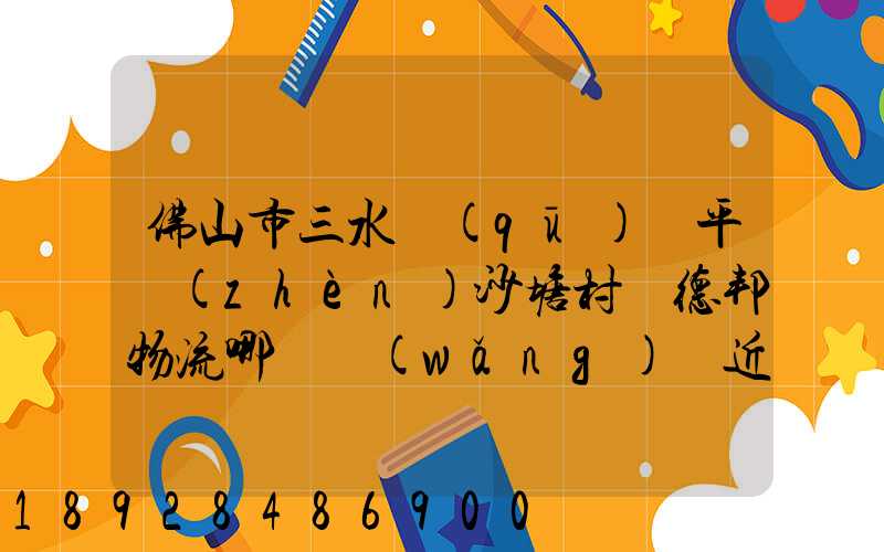 佛山市三水區(qū)樂平鎮(zhèn)沙塘村離德邦物流哪個網(wǎng)點近