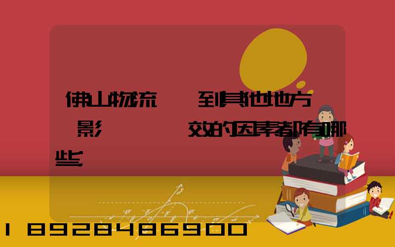 佛山物流運輸到其他地方時,影響運輸時效的因素都有哪些