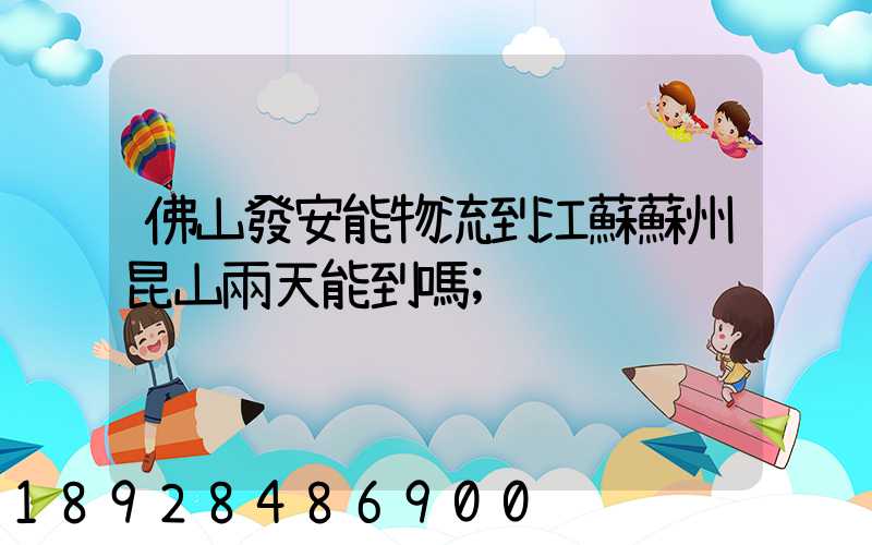 佛山發安能物流到江蘇蘇州昆山兩天能到嗎