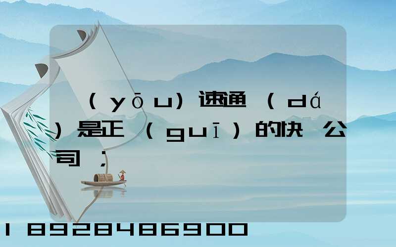 優(yōu)速通達(dá)是正規(guī)的快遞公司嗎