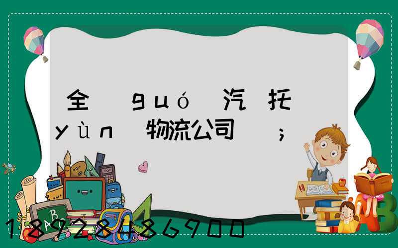 全國(guó)汽車托運(yùn)物流公司電話