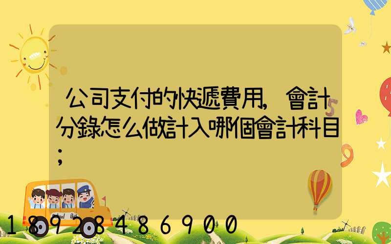 公司支付的快遞費用,會計分錄怎么做計入哪個會計科目