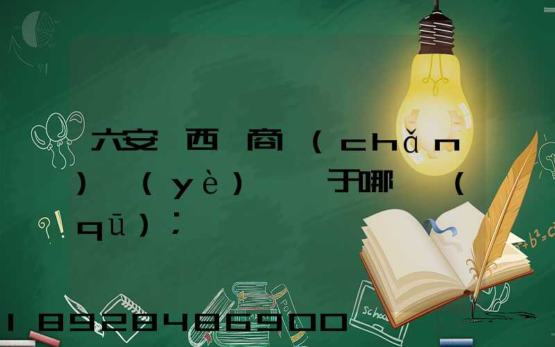 六安皖西電商產(chǎn)業(yè)園屬于哪個區(qū)