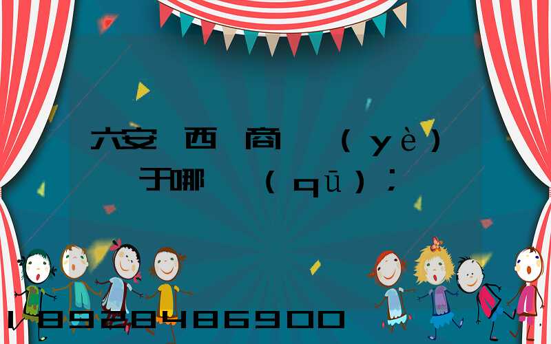 六安皖西電商產業(yè)園屬于哪個區(qū)