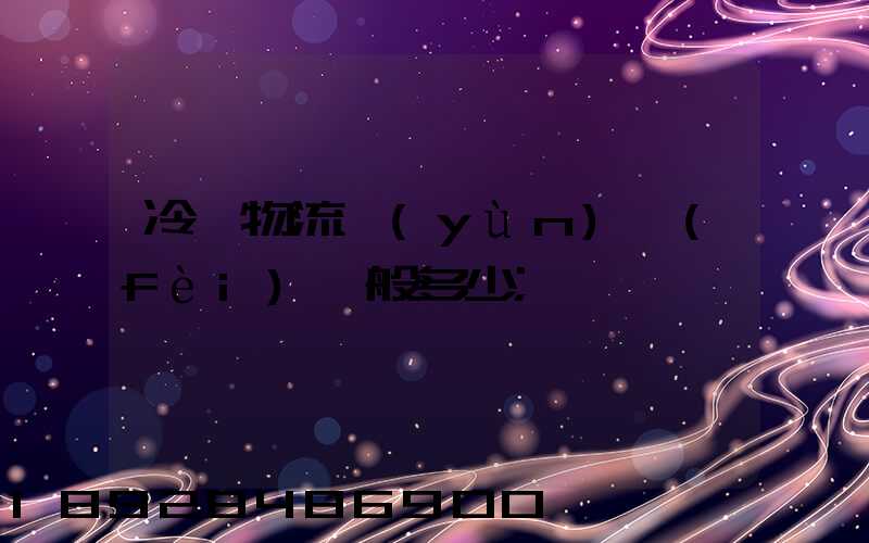 冷鏈物流運(yùn)費(fèi)一般多少