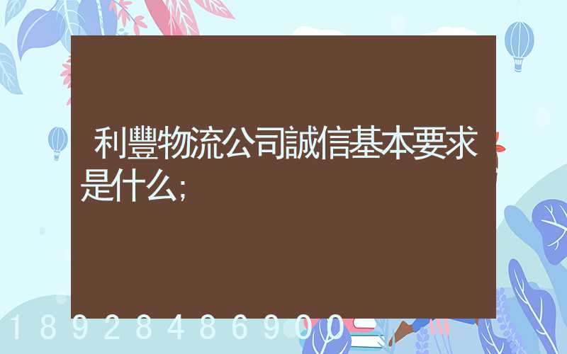 利豐物流公司誠信基本要求是什么