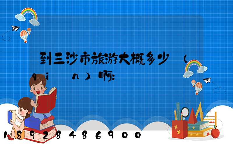 到三沙市旅游大概多少錢(qián)啊