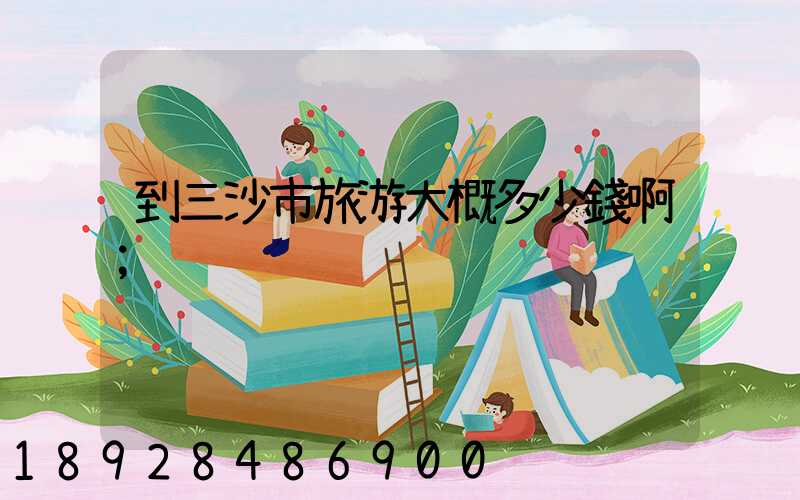 到三沙市旅游大概多少錢啊