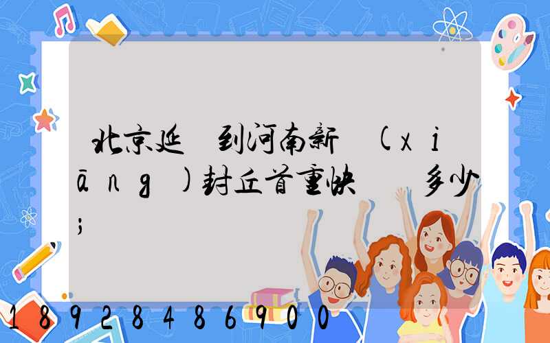 北京延慶到河南新鄉(xiāng)封丘首重快遞費多少