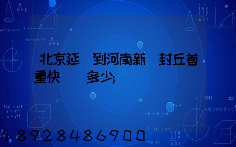 北京延慶到河南新鄉封丘首重快遞費多少