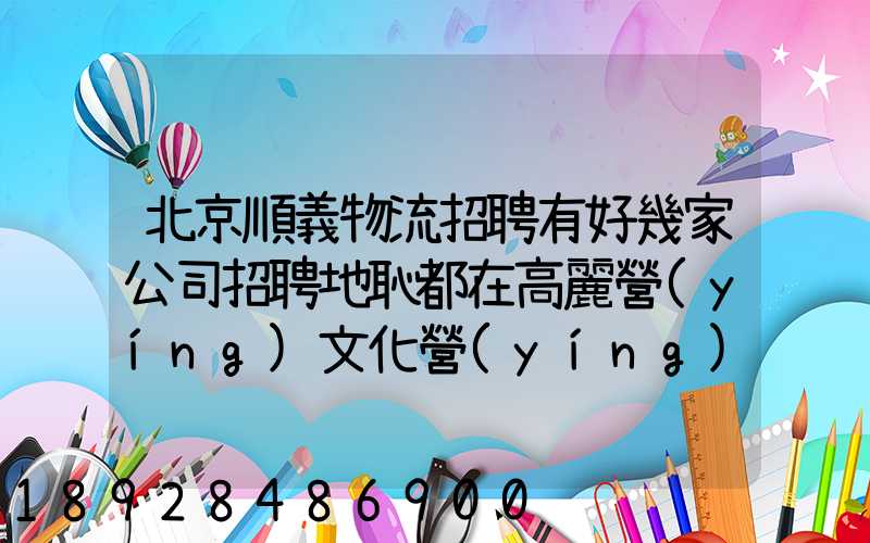 北京順義物流招聘有好幾家公司招聘地恥都在高麗營(yíng)文化營(yíng)西站那邊...