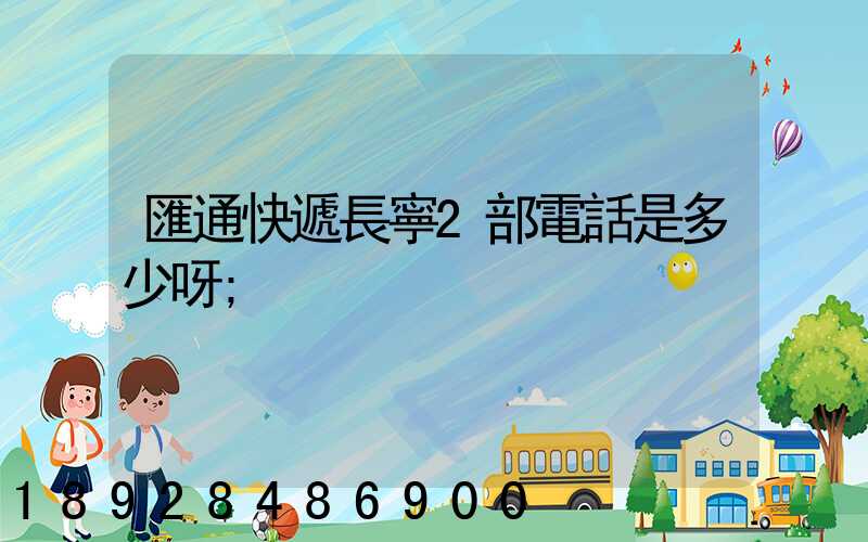 匯通快遞長寧2部電話是多少呀
