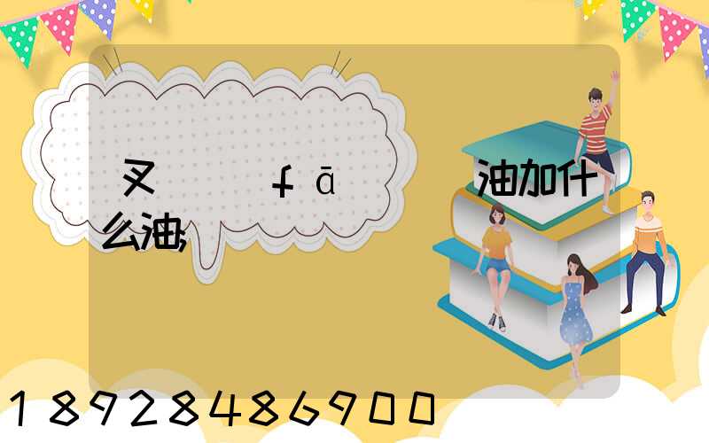 叉車發(fā)動機油加什么油
