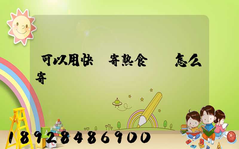可以用快遞寄熟食嗎,怎么寄