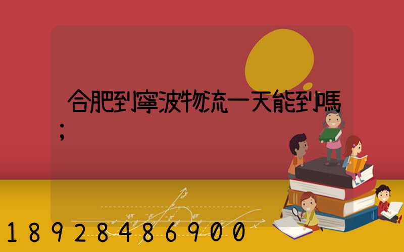 合肥到寧波物流一天能到嗎