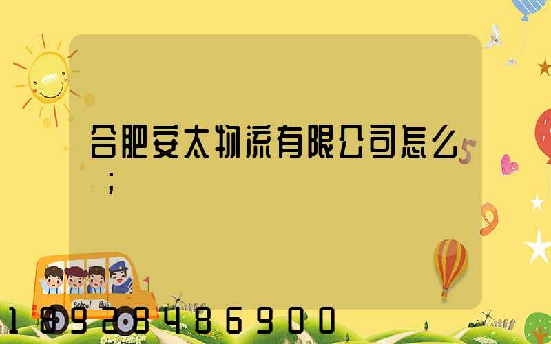 合肥安太物流有限公司怎么樣