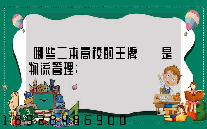 哪些二本高校的王牌專業是物流管理