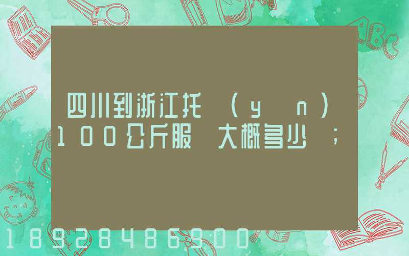 四川到浙江托運(yùn)100公斤服裝大概多少錢