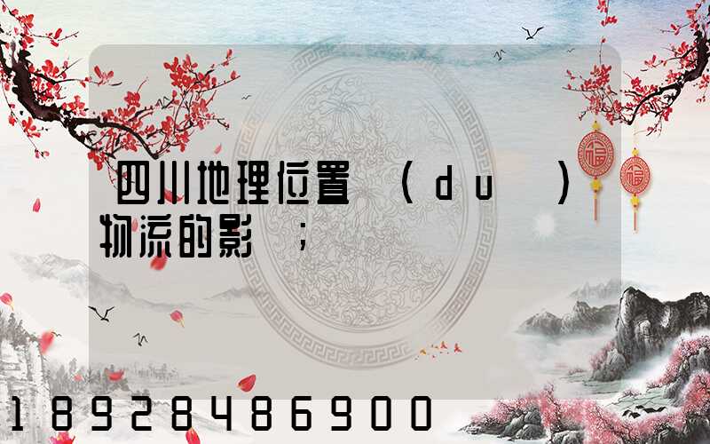 四川地理位置對(duì)物流的影響