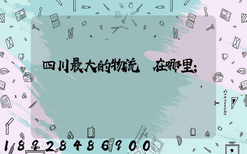 四川最大的物流園在哪里