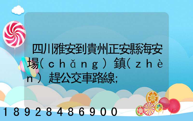 四川雅安到貴州正安縣海安場(chǎng)鎮(zhèn)趕公交車路線